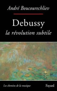BOUCOURECHLIEV ANDRE - DEBUSSY : LA REVOLUTION SUBTILE  - LIVRE