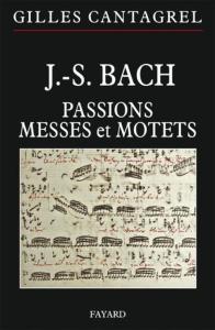 CANTAGREL GILLES - J.S. BACH : PASSIONS, MESSES ET MOTETS - LIVRE