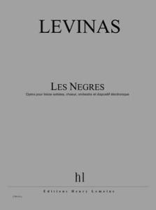 LEVINAS MICHAEL - LES NEGRES - OPERA EN 3 ACTES - 13 SOLISTES, CHOEUR, ORCH ET DISPO ELEC (COND)