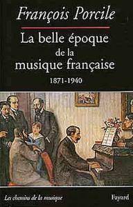 PORCILE FRANCOIS -  LA BELLE EPOQUE DE LA MUSIQUE FRANCAISE 1871-1940 - LIVRE